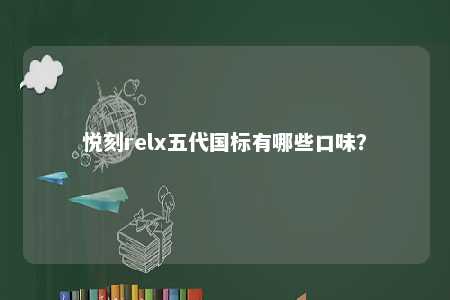 悦刻relx五代国标有哪些口味？ 